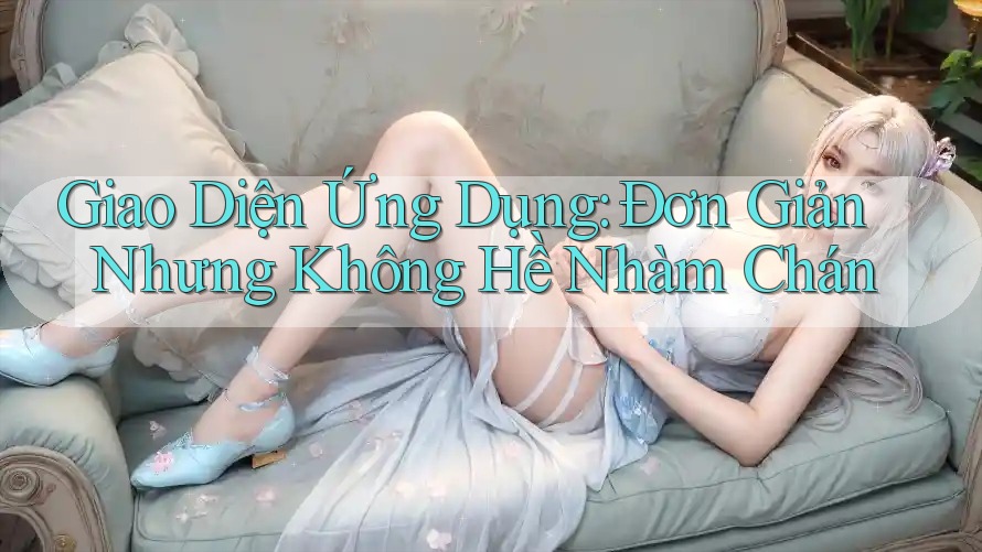 Giao Diện Ứng Dụng: Đơn Giản Nhưng Không Hề Nhàm Chán