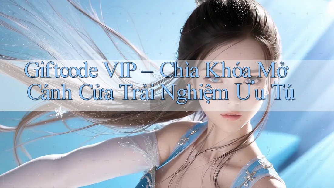 Giftcode VIP – Chìa Khóa Mở Cánh Cửa Trải Nghiệm Ưu Tú