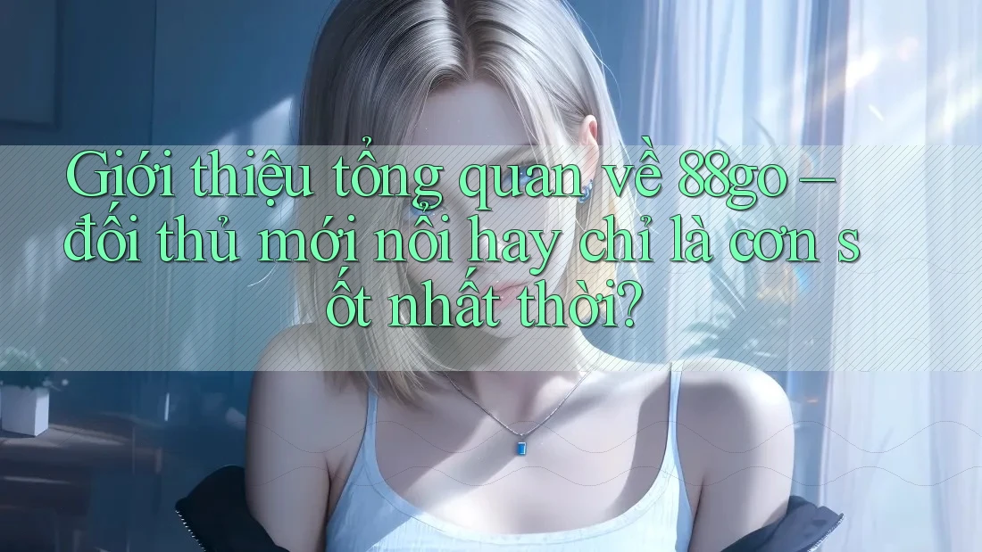 Giới thiệu tổng quan về 88go – đối thủ mới nổi hay chỉ là cơn sốt nhất thời?