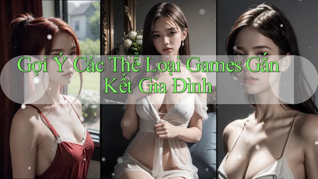 Gợi Ý Các Thể Loại Games Gắn Kết Gia Đình