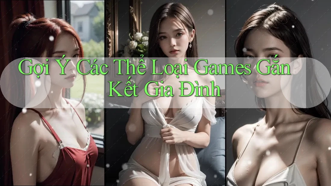 Gợi Ý Các Thể Loại Games Gắn Kết Gia Đình Gợi Ý Các Thể Loại Games Gắn Kết Gia Đình