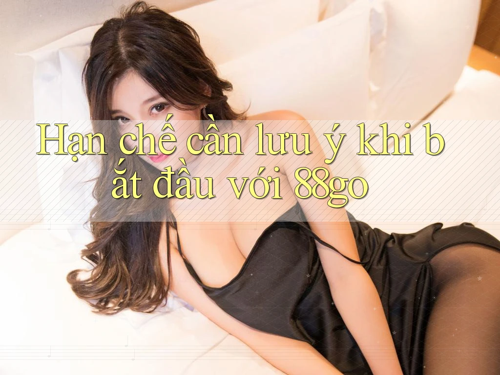 Hạn chế cần lưu ý khi bắt đầu với 88go