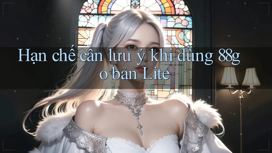 Hạn chế cần lưu ý khi dùng 88go bản Lite