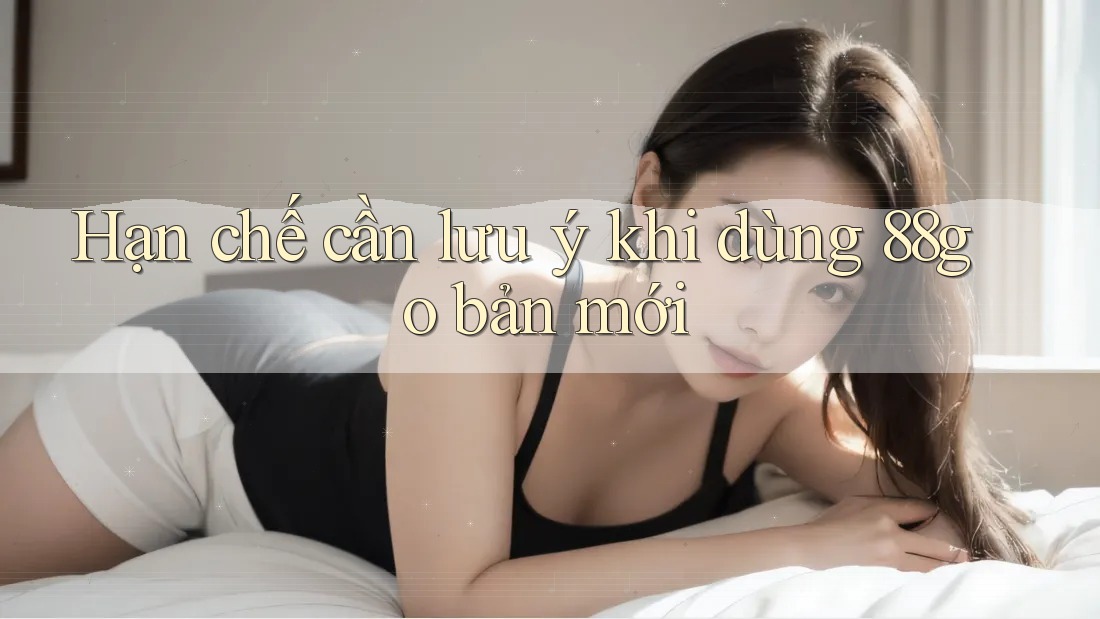 Hạn chế cần lưu ý khi dùng 88go bản mới Hạn chế cần lưu ý khi dùng 88go bản mới