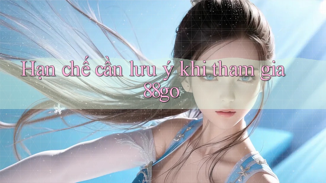 Hạn chế cần lưu ý khi tham gia 88go