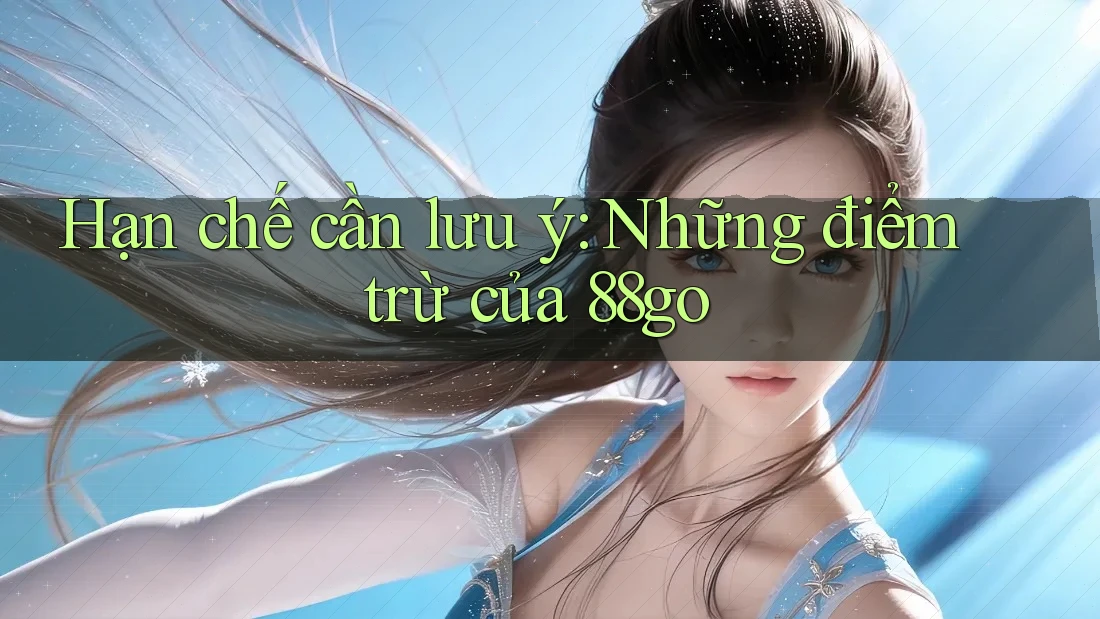 Hạn chế cần lưu ý: Những điểm trừ của 88go