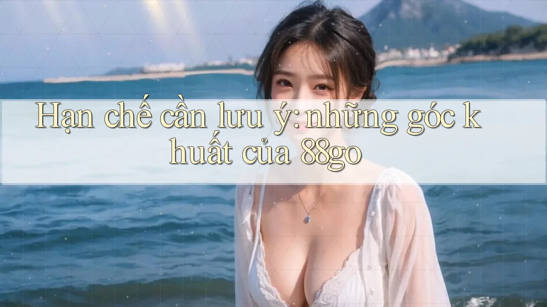 Hạn chế cần lưu ý: những góc khuất của 88go