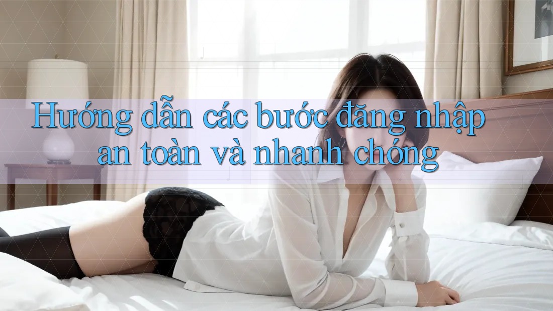 Hướng dẫn các bước đăng nhập an toàn và nhanh chóng