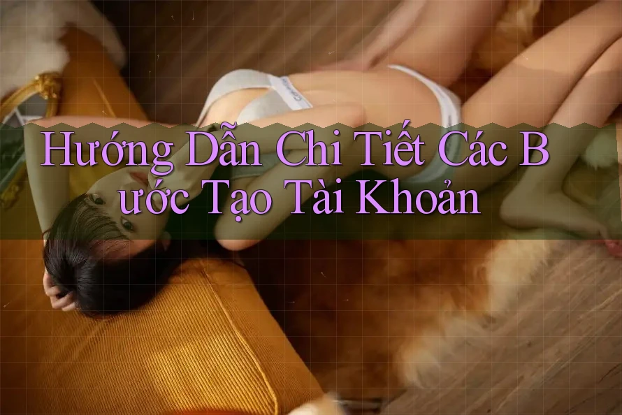 Hướng Dẫn Chi Tiết Các Bước Tạo Tài Khoản
