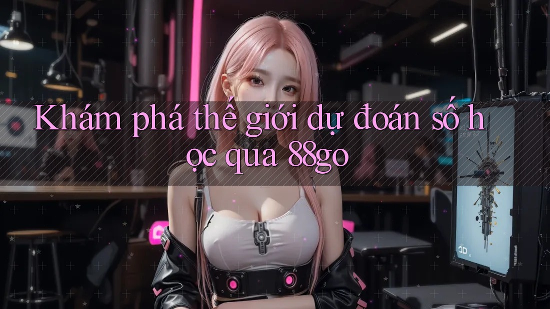 Khám phá thế giới dự đoán số học qua 88go