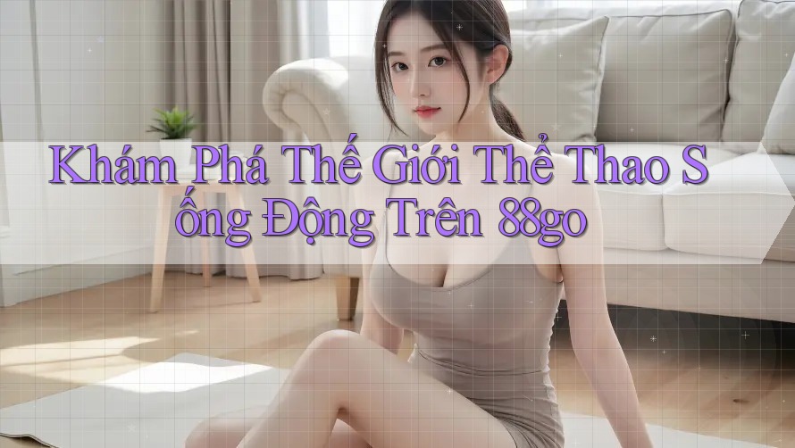 Khám Phá Thế Giới Thể Thao Sống Động Trên 88go