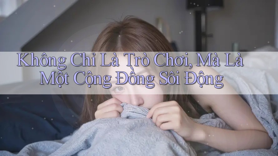 Không Chỉ Là Trò Chơi, Mà Là Một Cộng Đồng Sôi Động