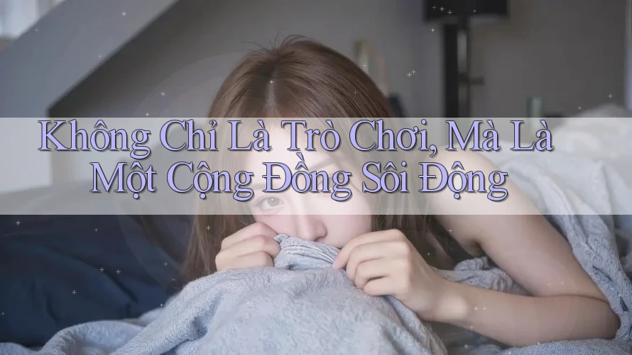Không Chỉ Là Trò Chơi, Mà Là Một Cộng Đồng Sôi Động