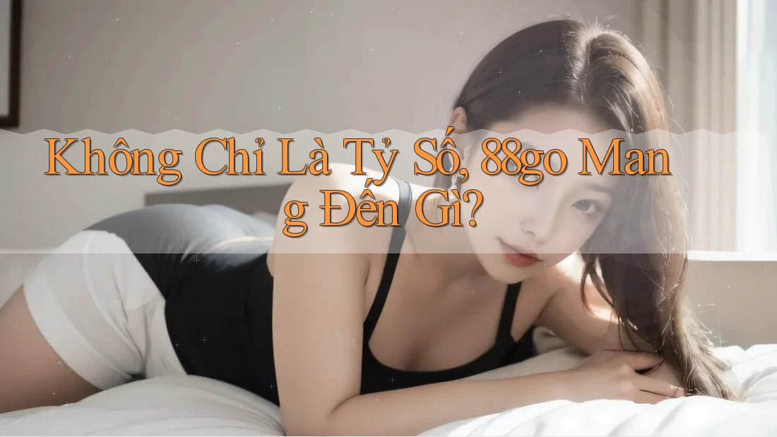 Không Chỉ Là Tỷ Số, 88go Mang Đến Gì?