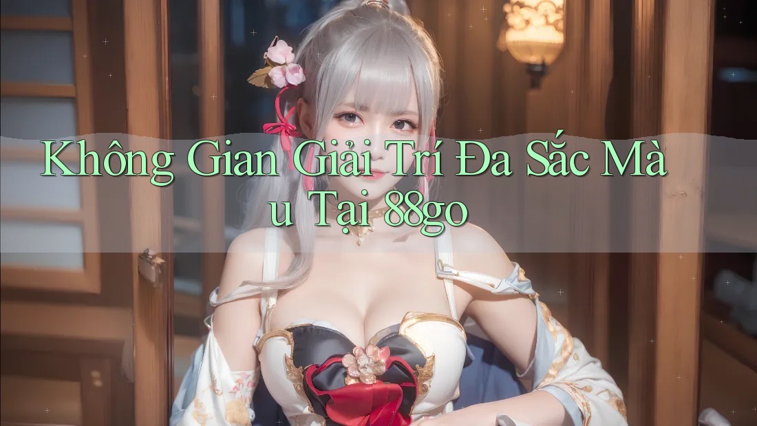 Không Gian Giải Trí Đa Sắc Màu Tại 88go