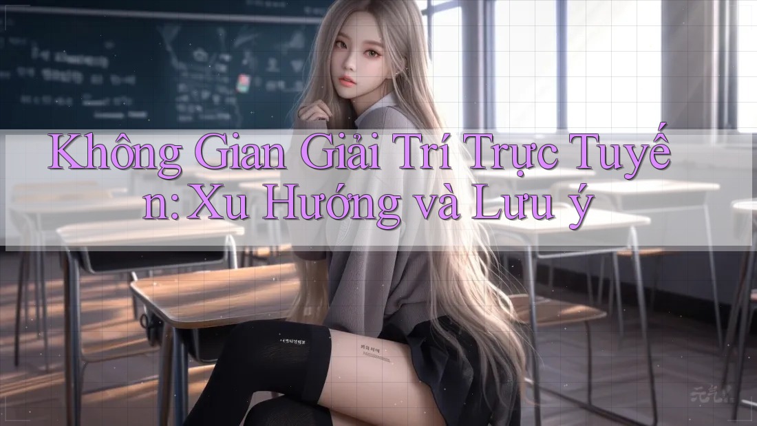 Không Gian Giải Trí Trực Tuyến: Xu Hướng và Lưu ý
