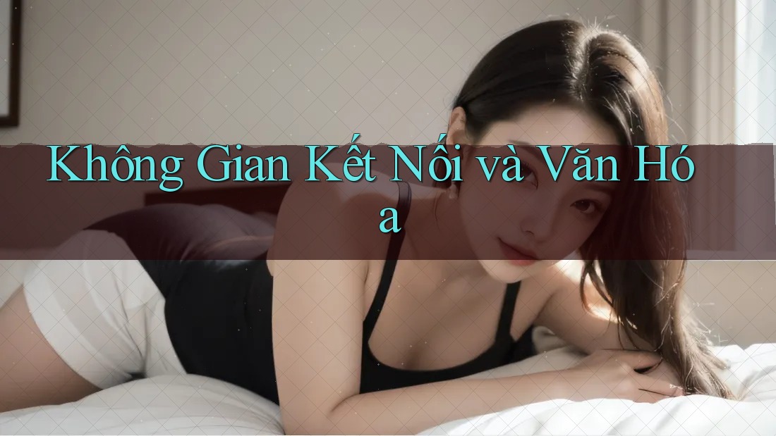 Không Gian Kết Nối và Văn Hóa