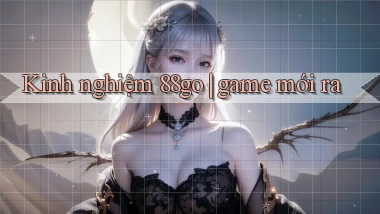 Kinh nghiệm 88go game mới ra