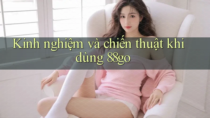 Kinh nghiệm và chiến thuật khi dùng 88go