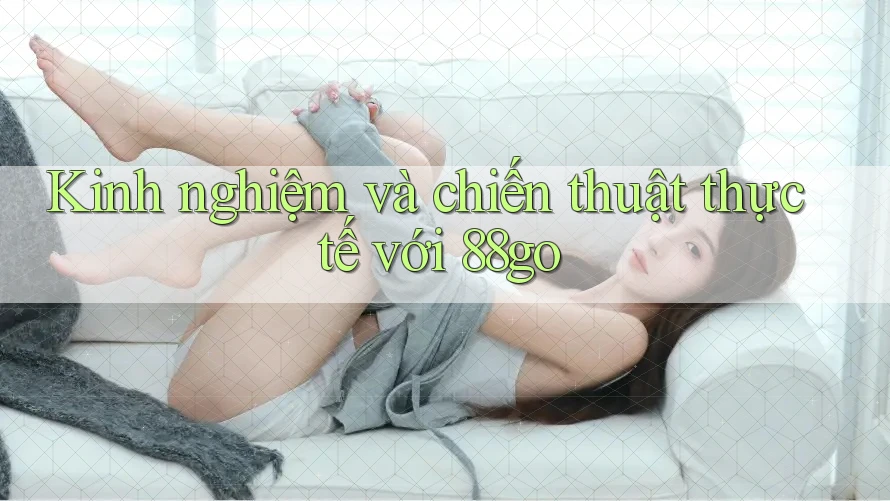 Kinh nghiệm và chiến thuật thực tế với 88go