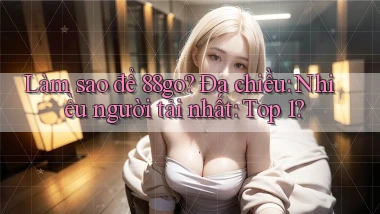 Làm sao để 88go đa chiều nhiều người tải nhất top 1
