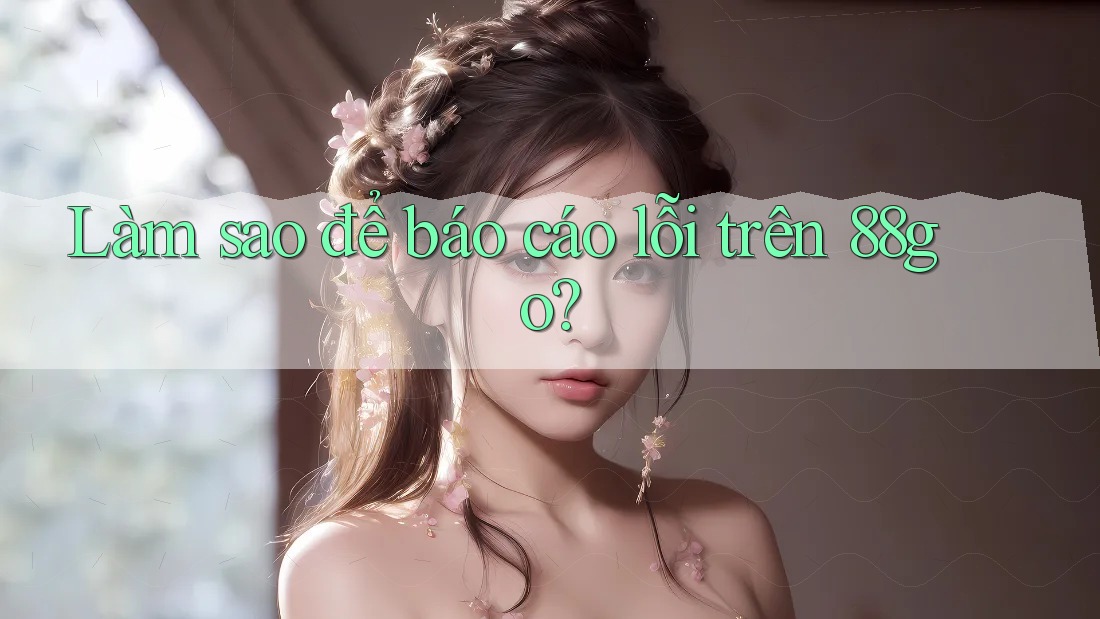 Làm sao để báo cáo lỗi trên 88go?