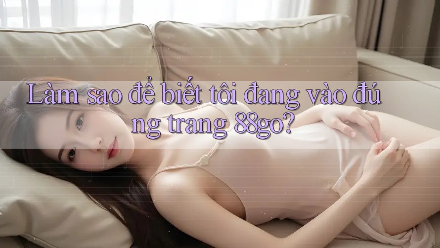 Làm sao để biết tôi đang vào đúng trang 88go?