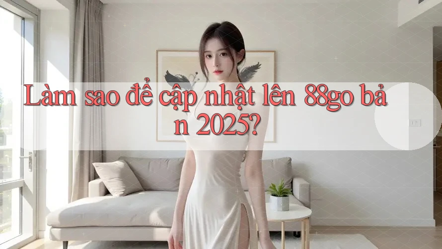 Làm sao để cập nhật lên 88go bản 2025?