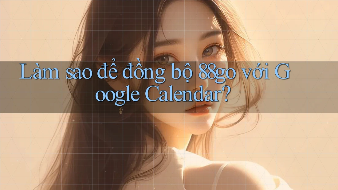 Làm sao để đồng bộ 88go với Google Calendar?