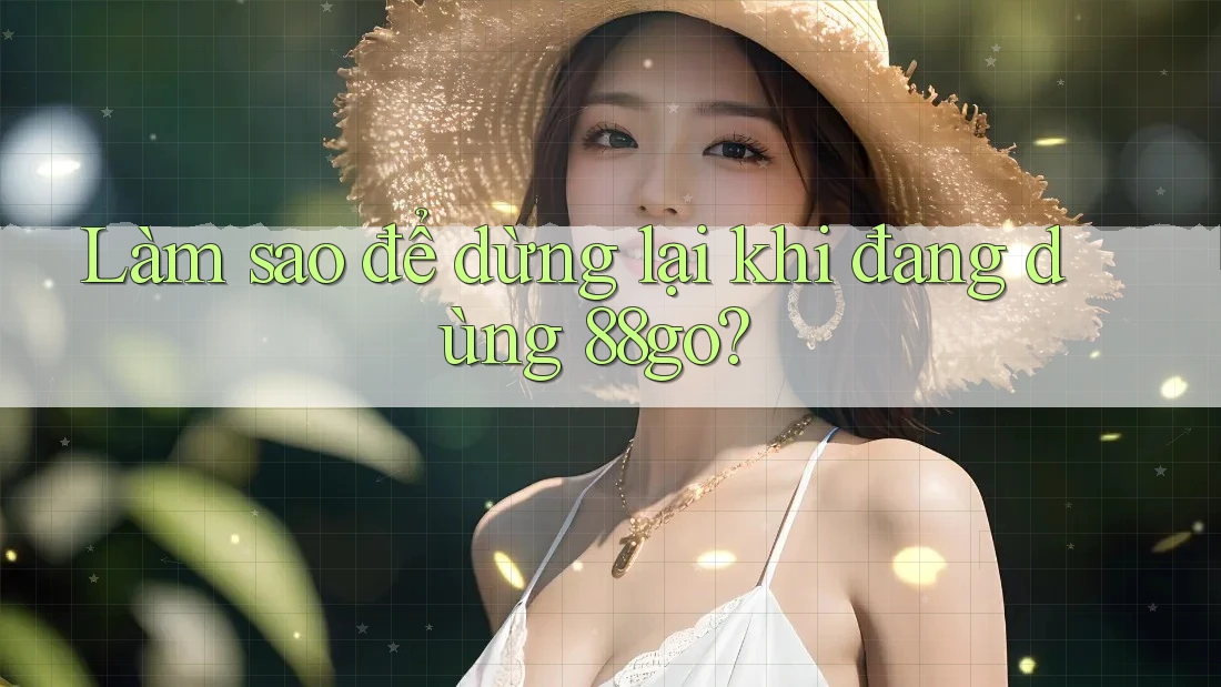 Làm sao để dừng lại khi đang dùng 88go?