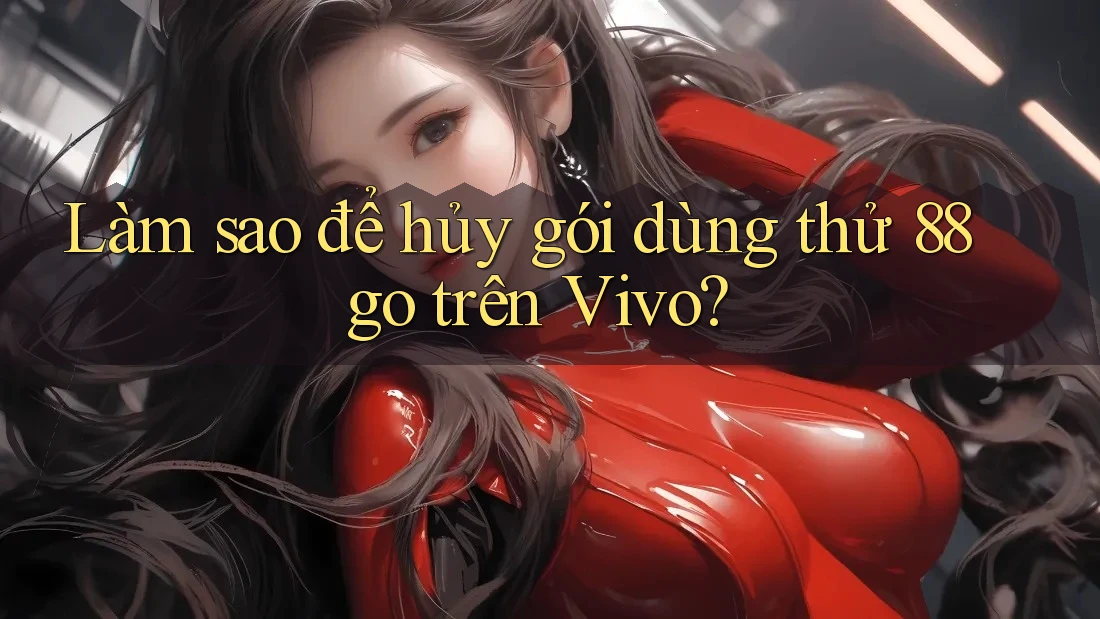 Làm sao để hủy gói dùng thử 88go trên Vivo?