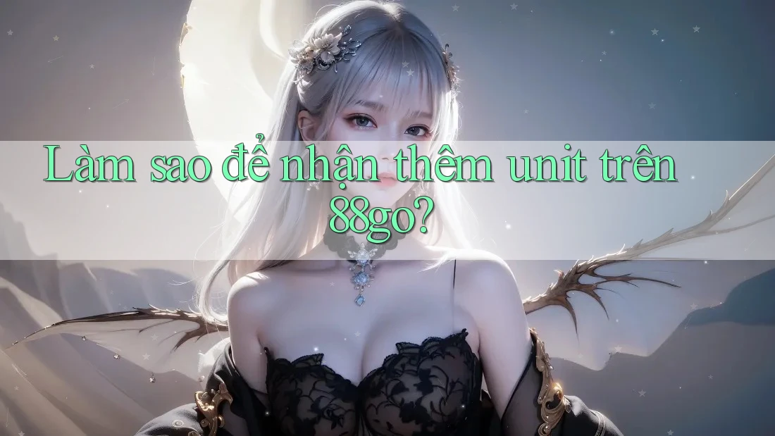 Làm sao để nhận thêm unit trên 88go?