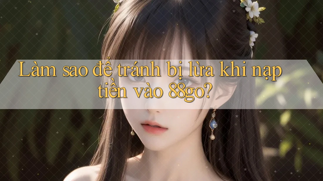 Làm sao để tránh bị lừa khi nạp tiền vào 88go?