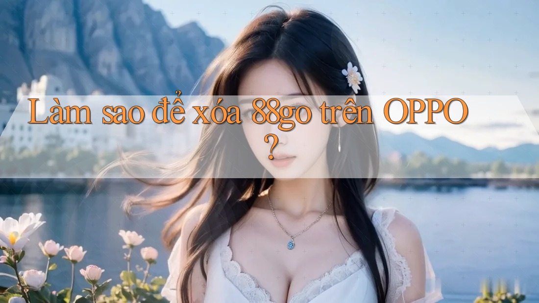 Làm sao để xóa 88go trên OPPO?