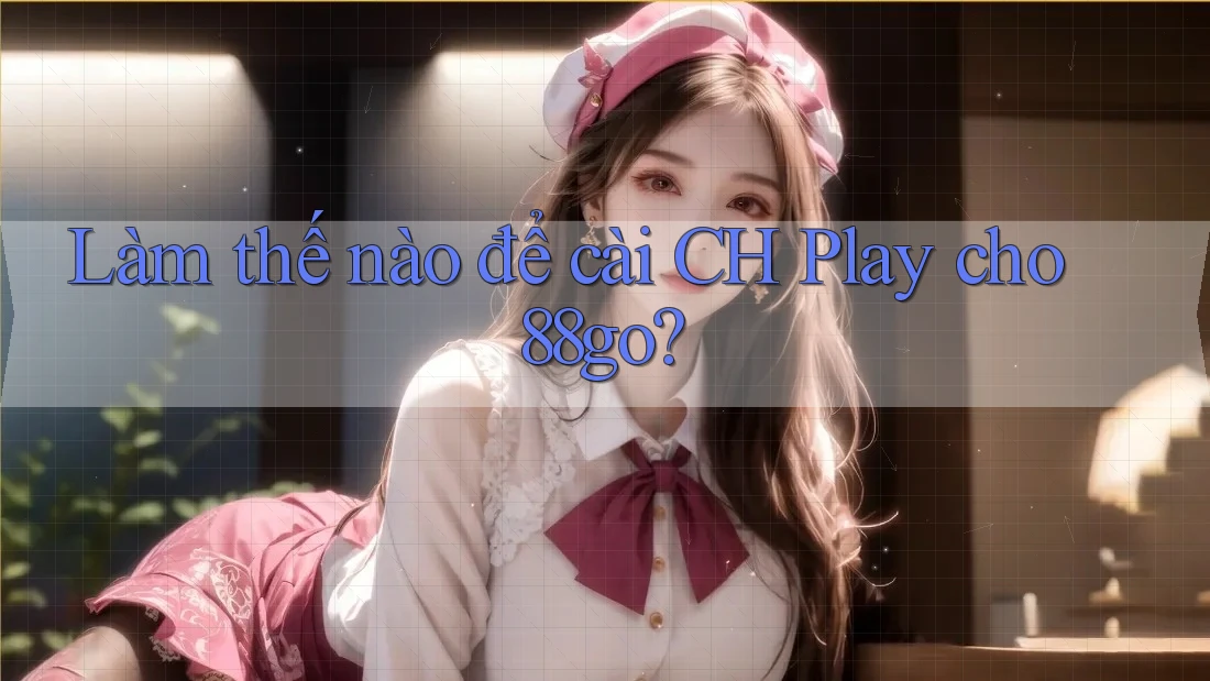 Làm thế nào để cài CH Play cho 88go?
