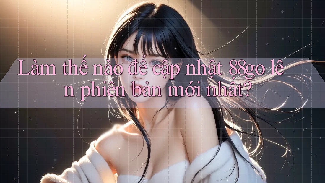 Làm thế nào để cập nhật 88go lên phiên bản mới nhất?
