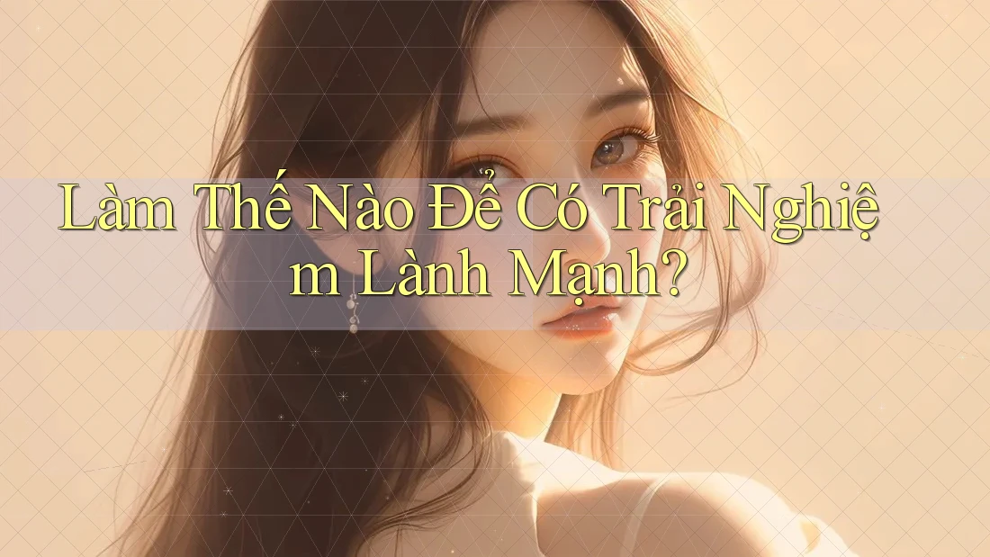 Làm Thế Nào Để Có Trải Nghiệm Lành Mạnh?