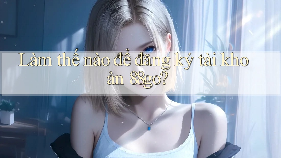 Làm thế nào để đăng ký tài khoản 88go?