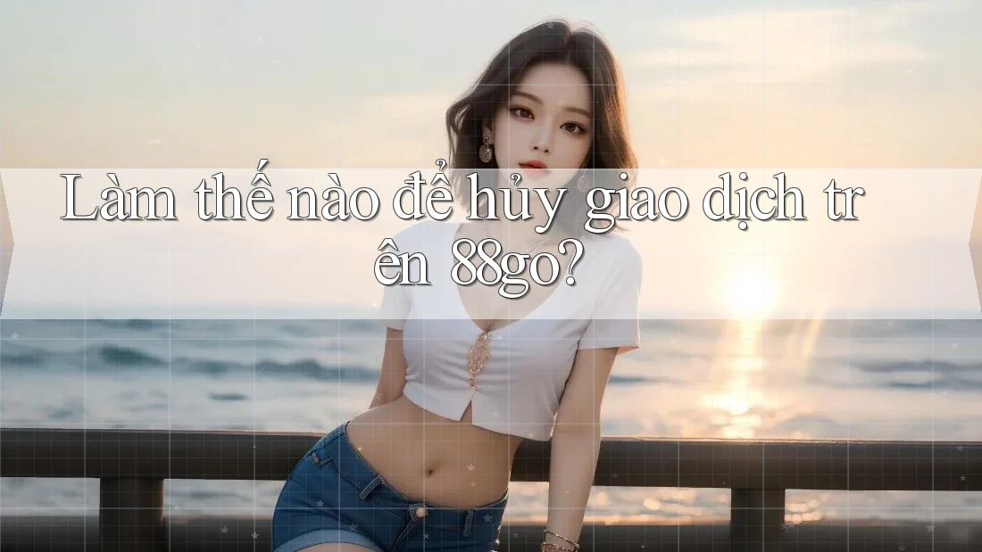 Làm thế nào để hủy giao dịch trên 88go?