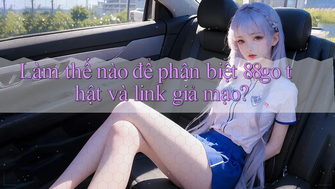 Làm thế nào để phân biệt 88go thật và link giả mạo?