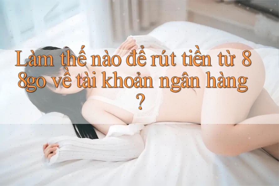Làm thế nào để rút tiền từ 88go về tài khoản ngân hàng? Làm thế nào để rút tiền từ 88go về tài khoản ngân hàng?