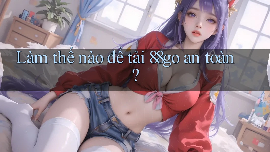 Làm thế nào để tải 88go an toàn?
