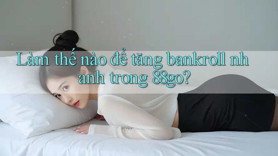 Làm thế nào để tăng bankroll nhanh trong 88go?