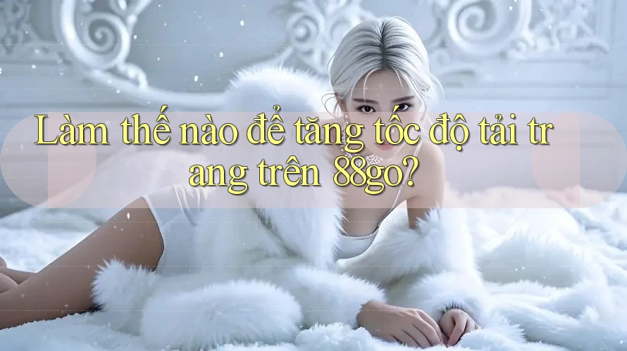Làm thế nào để tăng tốc độ tải trang trên 88go? Làm thế nào để tăng tốc độ tải trang trên 88go?