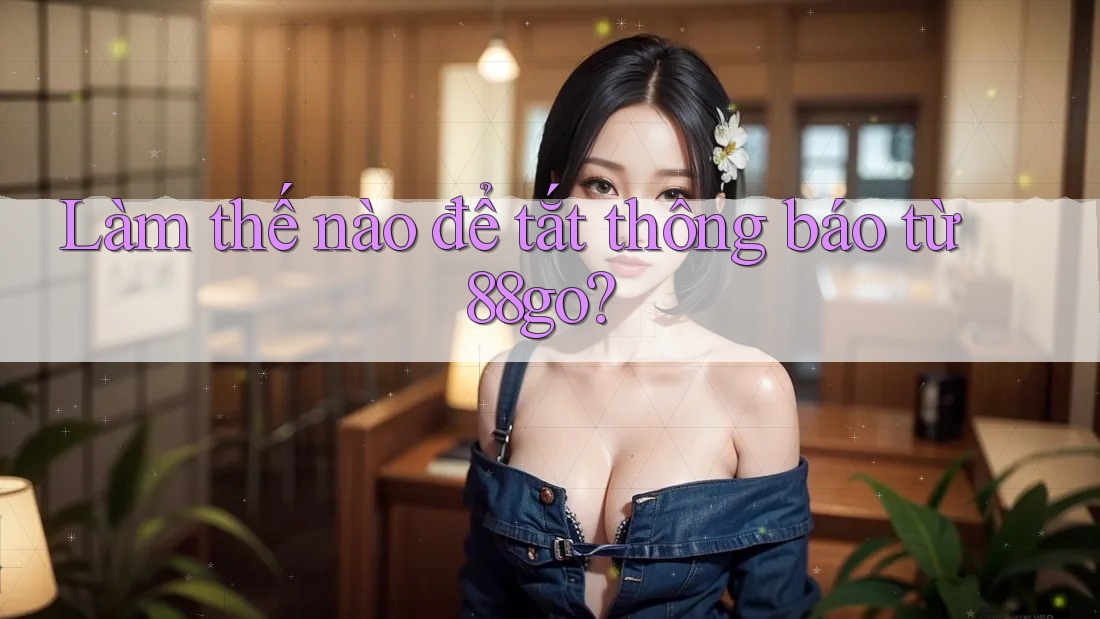 Làm thế nào để tắt thông báo từ 88go?