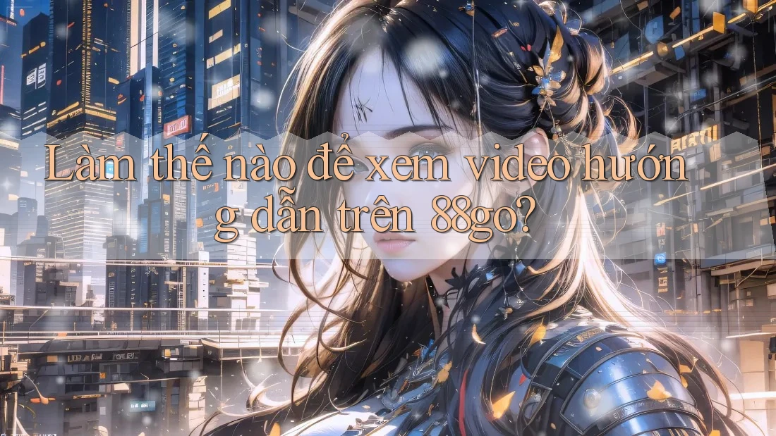 Làm thế nào để xem video hướng dẫn trên 88go?