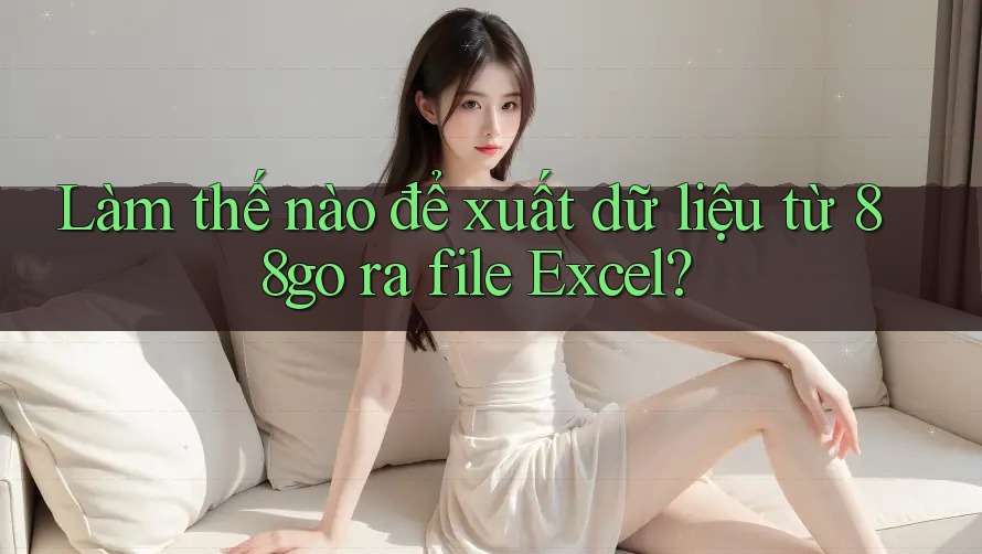 Làm thế nào để xuất dữ liệu từ 88go ra file Excel?