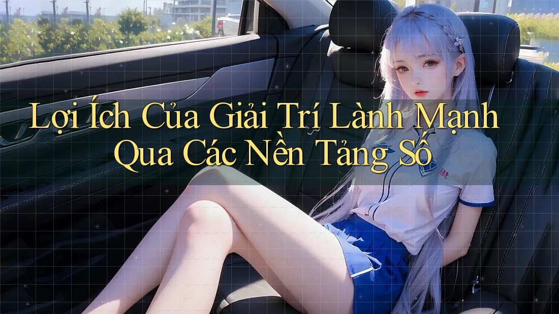 Lợi Ích Của Giải Trí Lành Mạnh Qua Các Nền Tảng Số
