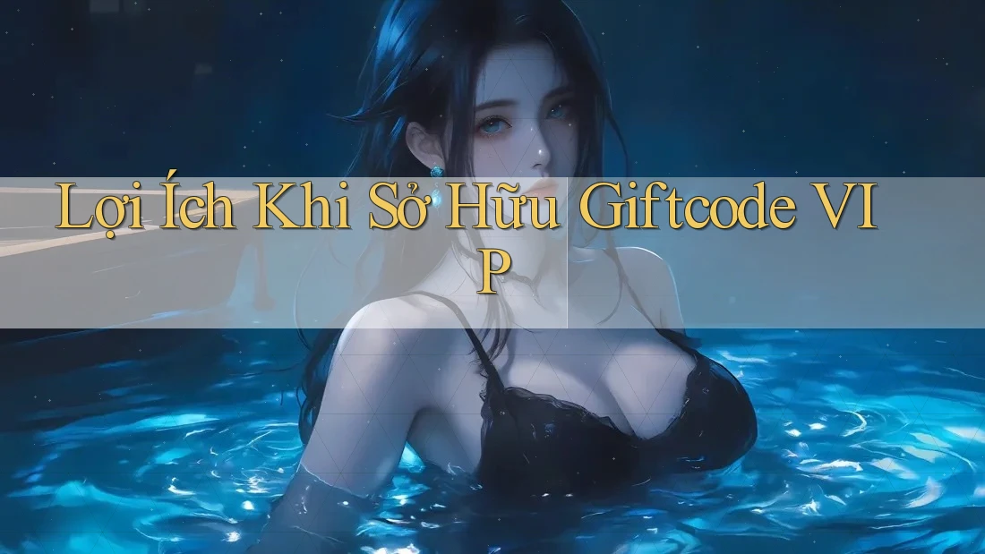 Lợi Ích Khi Sở Hữu Giftcode VIP