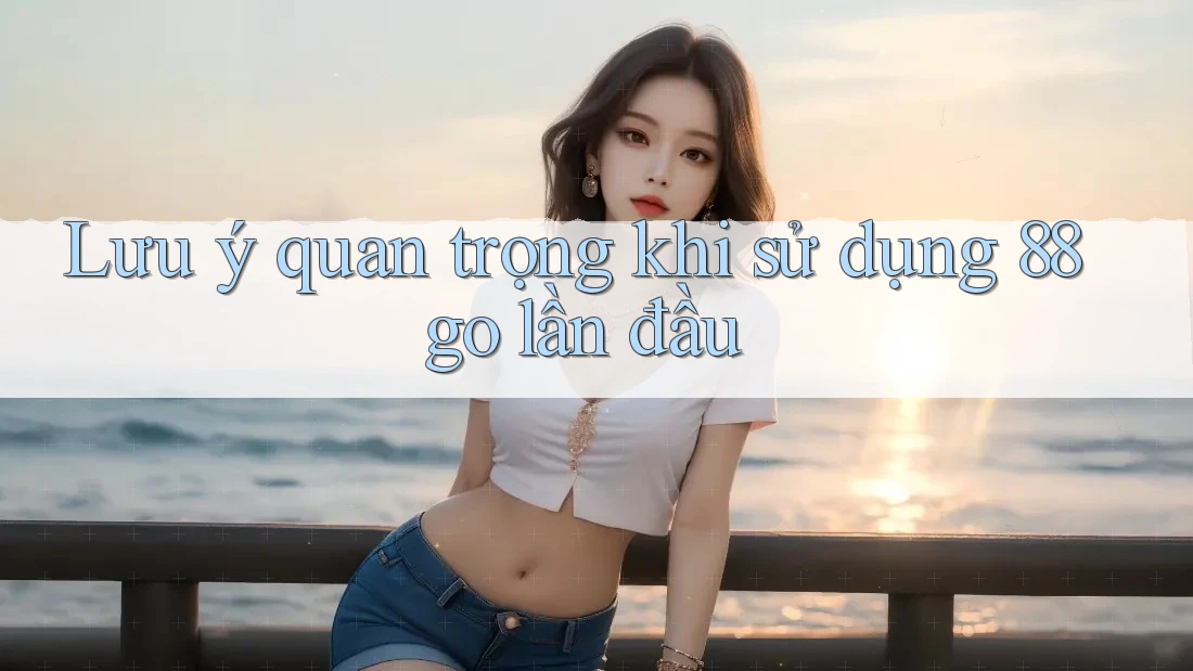 Lưu ý quan trọng khi sử dụng 88go lần đầu